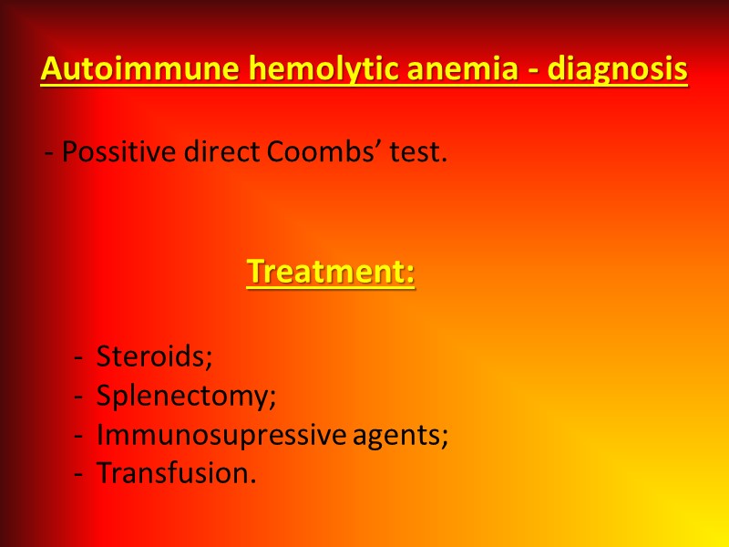 Autoimmune hemolytic anemia - diagnosis - Possitive direct Coombs’ test. Treatment:  Steroids; Splenectomy;